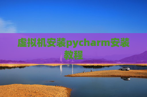 虚拟机安装pycharm安装教程 虚拟机安装pycharm安装教程